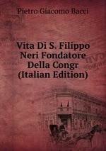 Vita Di S. Filippo Neri Fondatore Della Congr (Italian Edition)