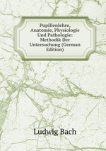 Pupillenlehre, Anatomie, Physiologie Und Pathologie: Methodik Der Untersuchung (German Edition)