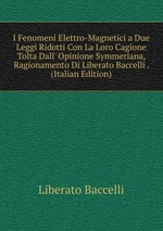 I Fenomeni Elettro-Magnetici a Due Leggi Ridotti Con La Loro Cagione Tolta Dall` Opinione Symmeriana, Ragionamento Di Liberato Baccelli . (Italian Edition)