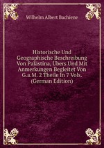Historische Und Geographische Beschreibung Von Palstina, bers Und Mit Anmerkungen Begleitet Von G.a.M. 2 Theile In 7 Vols. (German Edition)