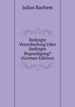 Bedingte Verurtheilung Oder Bedingte Begnadigung? (German Edition)
