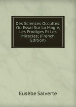 Des Sciences Occultes: Ou Essai Sur La Magie, Les Prodiges Et Les Miracles; (French Edition)