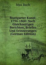 Stuttgarter Kunst, 1794-1860: Nach Gleichzeitigen Berichten, Briefen Und Erinnerungen (German Edition)