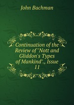 Continuation of the Review of "Nott and Gliddon`s Types of Mankind"., Issue 11