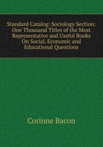 Standard Catalog: Sociology Section: One Thousand Titles of the Most Representative and Useful Books On Social, Economic and Educational Questions