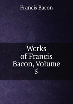 Works of Francis Bacon, Volume 5