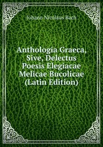 Anthologia Graeca, Sive, Delectus Poesis Elegiacae Melicae Bucolicae (Latin Edition)