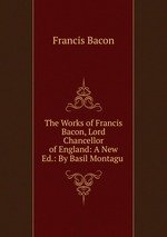 The Works of Francis Bacon, Lord Chancellor of England: A New Ed.: By Basil Montagu