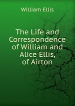 The Life and Correspondence of William and Alice Ellis, of Airton