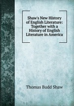 Shaw`s New History of English Literature: Together with a History of English Literature in America