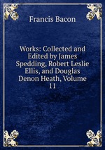 Works: Collected and Edited by James Spedding, Robert Leslie Ellis, and Douglas Denon Heath, Volume 11