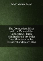 The Connecticut River and the Valley of the Connecticut: Three Hundred and Fifty Miles from Mountain to Sea; Historical and Descriptive