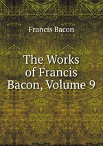 The Works of Francis Bacon, Volume 9
