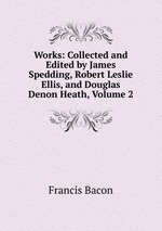 Works: Collected and Edited by James Spedding, Robert Leslie Ellis, and Douglas Denon Heath, Volume 2