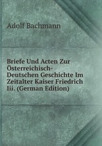 Briefe Und Acten Zur sterreichisch-Deutschen Geschichte Im Zeitalter Kaiser Friedrich Iii. (German Edition)