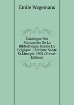 Catalogue Des Manuscrits De La Bibliothque Royale De Belgique .: criture Sante Et Liturgie. 1901 (French Edition)