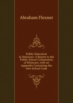 Public Education in Delaware: A Report to the Public School Commission of Delaware, with an Appendix Containing the New School Code