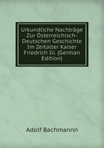 Urkundliche Nachtrge Zur sterreichisch-Deutschen Geschichte Im Zeitalter Kaiser Friedrich Iii. (German Edition)