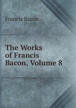 The Works of Francis Bacon, Volume 8