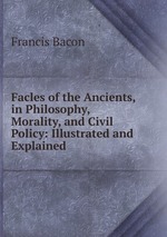 Facles of the Ancients, in Philosophy, Morality, and Civil Policy: Illustrated and Explained