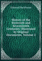 History of the Sixteenth and Seventeenth Centuries: Illustrated by Original Documents, Volume 2