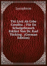 Titi Livii Ab Urbe Condita .: Fr En Schulgebrauch Erklrt Von Dr. Karl Tcking . (German Edition)