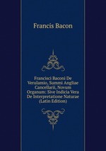Francisci Baconi De Verulamio, Summi Angliae Cancellarii, Novum Organum: Sive Indicia Vera De Interpretatione Naturae (Latin Edition)