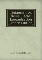 L`infanterie Au XVIIIe Sicle. L`organisation