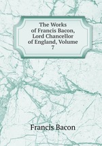 The Works of Francis Bacon, Lord Chancellor of England, Volume 7