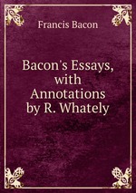 Bacon`s Essays, with Annotations by R. Whately