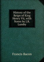 History of the Reign of King Henry Vii, with Notes by J.R. Lumby