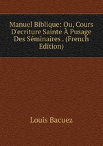 Manuel Biblique: Ou, Cours D`ecriture Sainte Pusage Des Sminaires . (French Edition)