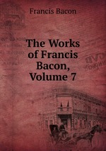 The Works of Francis Bacon, Volume 7