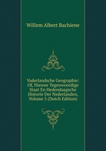 Vaderlandsche Geographie: Of, Nieuwe Tegenwoordige Staat En Hedendaagsche Historie Der Nederlanden, Volume 5 (Dutch Edition)