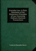 Everyday Law: A Plain Statement of the Elementary Principles of Law Governing Ordinary Business Transactions