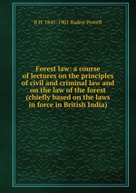 Forest law: a course of lectures on the principles of civil and criminal law and on the law of the forest (chiefly based on the laws in force in British India)