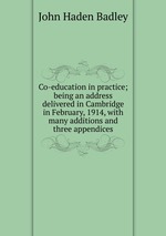 Co-education in practice; being an address delivered in Cambridge in February, 1914, with many additions and three appendices