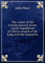 The cruise of the Corwin journal of the Arctic expedition of 1881in search of De Long and the Jeannette
