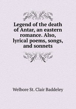 Legend of the death of Antar, an eastern romance. Also, lyrical poems, songs, and sonnets