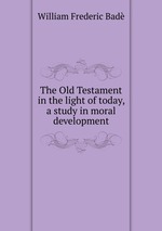The Old Testament in the light of today, a study in moral development