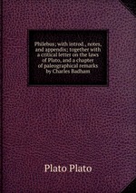 Philebus; with introd., notes, and appendix; together with a critical letter on the laws of Plato, and a chapter of paleographical remarks by Charles Badham