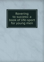 Rovering to success: a book of life-sport for young men