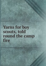 Yarns for boy scouts, told round the camp fire