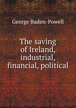 The saving of Ireland, industrial, financial, political