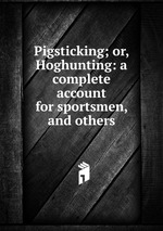 Pigsticking; or, Hoghunting: a complete account for sportsmen, and others