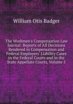 The Workmen`s Compensation Law Journal: Reports of All Decisions Rendered in Compensation and Federal Employers` Liability Cases in the Federal Courts and in the State Appellate Courts, Volume 5