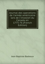 Journal des operations de l`arme amricaine lors de l`invasion du Canada en 1775-76 (French Edition)
