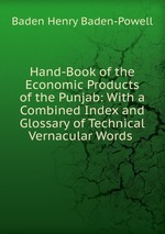 Hand-Book of the Economic Products of the Punjab: With a Combined Index and Glossary of Technical Vernacular Words
