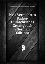 Neu-Vermehrtes Baden-Durlachisches Gesangbuch (German Edition)