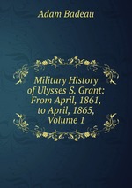Military History of Ulysses S. Grant: From April, 1861, to April, 1865, Volume 1